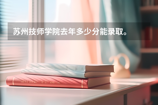 苏州技师学院去年多少分能录取。