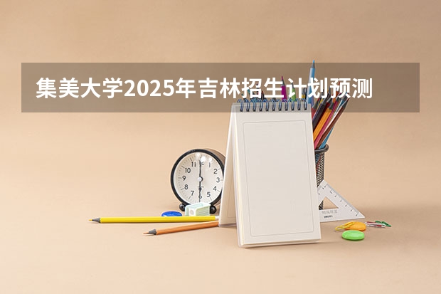 集美大学2025年吉林招生计划预测