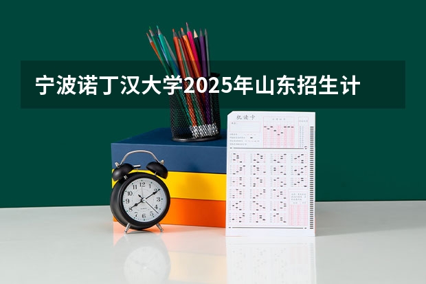 宁波诺丁汉大学2025年山东招生计划预测