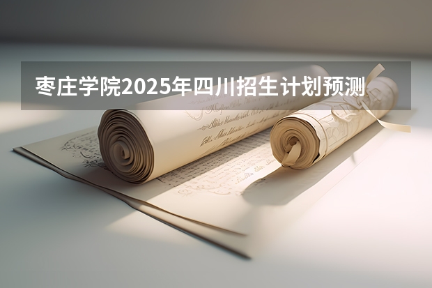 枣庄学院2025年四川招生计划预测