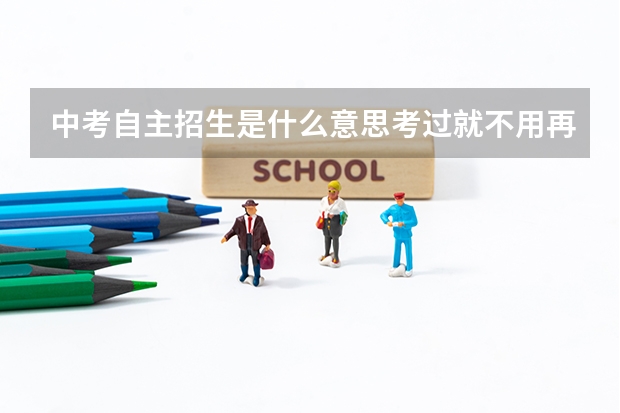 中考自主招生是什么意思考过就不用再中考了吗