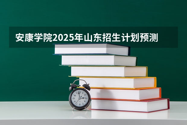 安康学院2025年山东招生计划预测