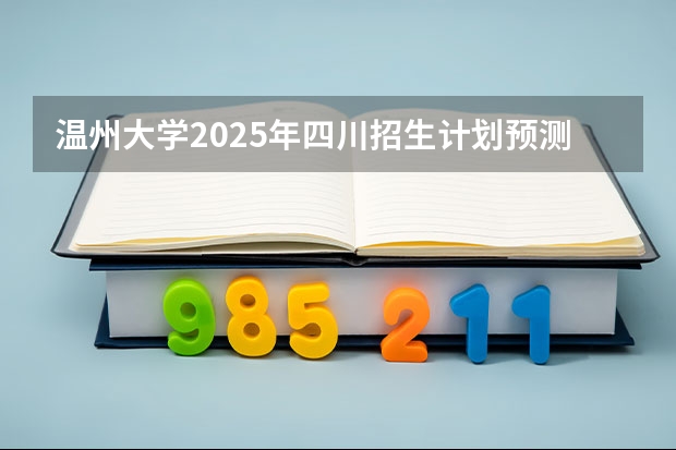 温州大学2025年四川招生计划预测