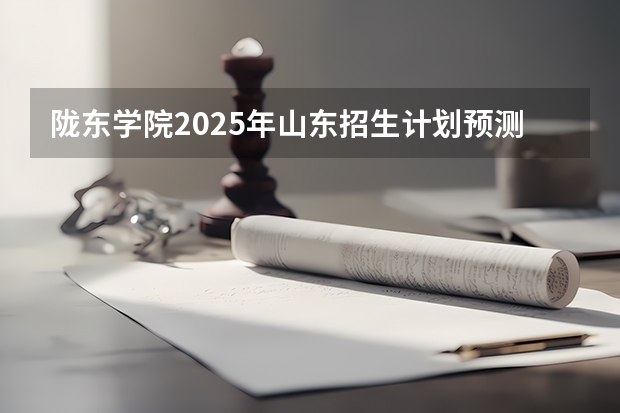 陇东学院2025年山东招生计划预测