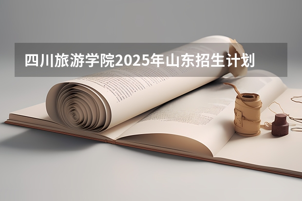四川旅游学院2025年山东招生计划预测