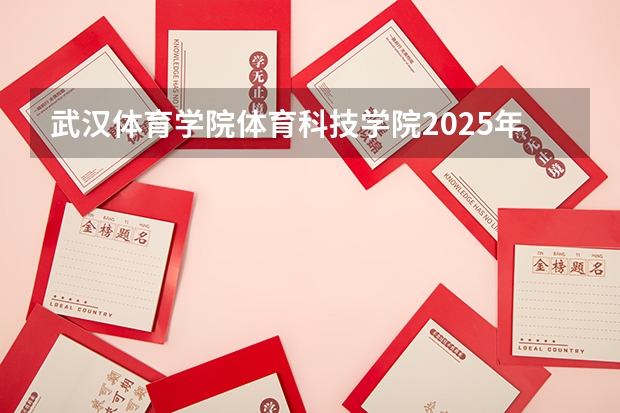 武汉体育学院体育科技学院2025年吉林招生计划预测