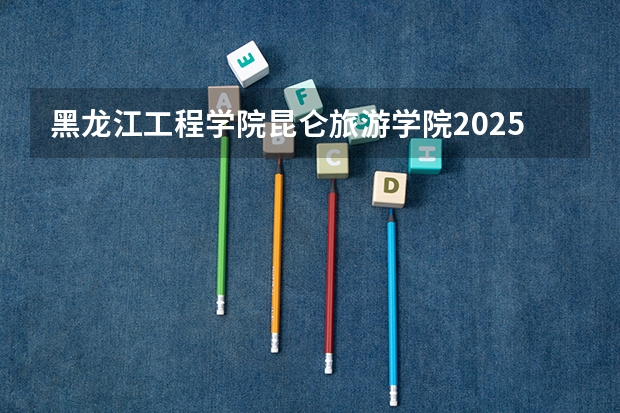 黑龙江工程学院昆仑旅游学院2025年山东招生计划预测