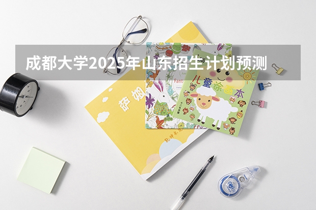 成都大学2025年山东招生计划预测