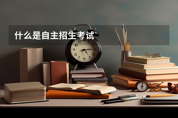 什么是自主招生考试