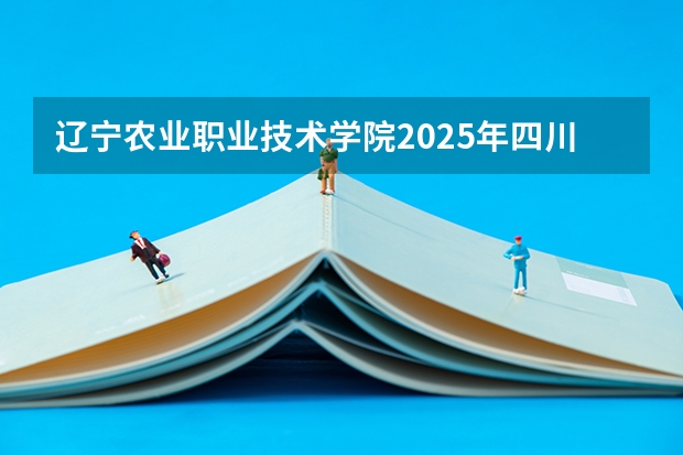 辽宁农业职业技术学院2025年四川招生计划预测