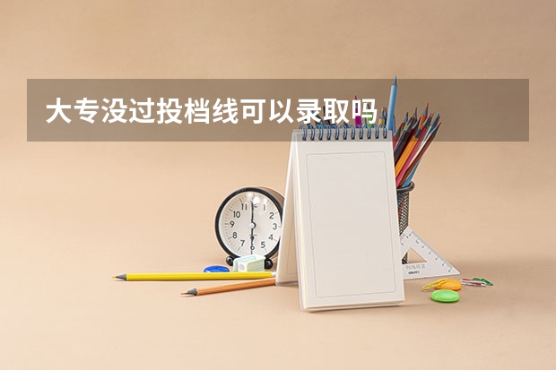 大专没过投档线可以录取吗