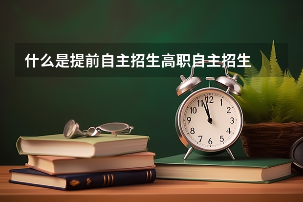 什么是提前自主招生高职自主招生