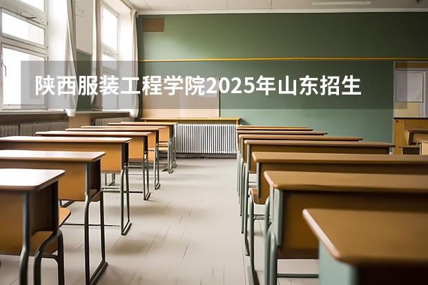 陕西服装工程学院2025年山东招生计划预测