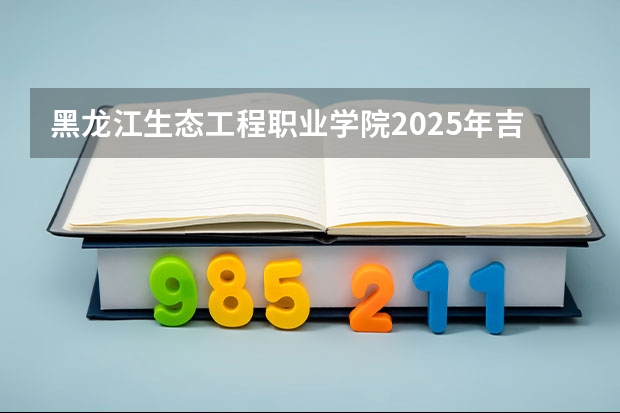 黑龙江生态工程职业学院2025年吉林招生计划预测