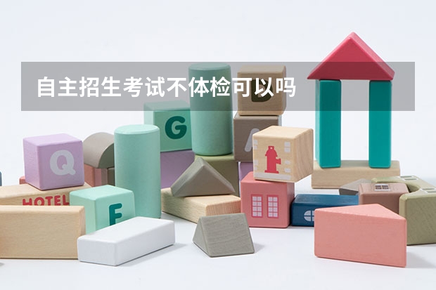 自主招生考试不体检可以吗