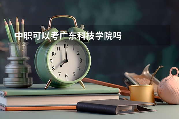 中职可以考广东科技学院吗