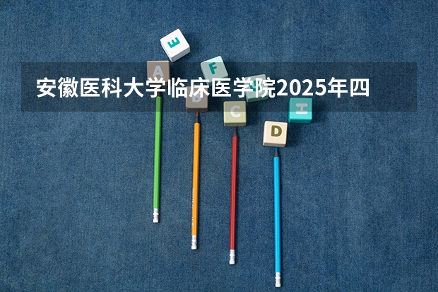 安徽医科大学临床医学院2025年四川招生计划预测