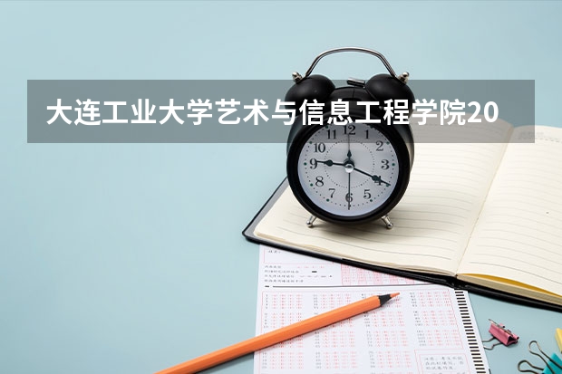大连工业大学艺术与信息工程学院2025年吉林招生计划预测