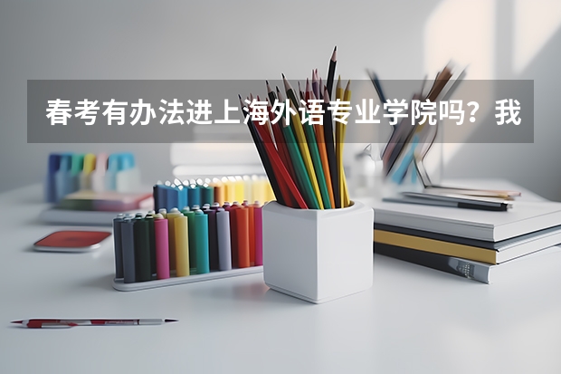 春考有办法进上海外语专业学院吗？我是福建省福州的学生。分数需要多少啊？有没有自主招生呢