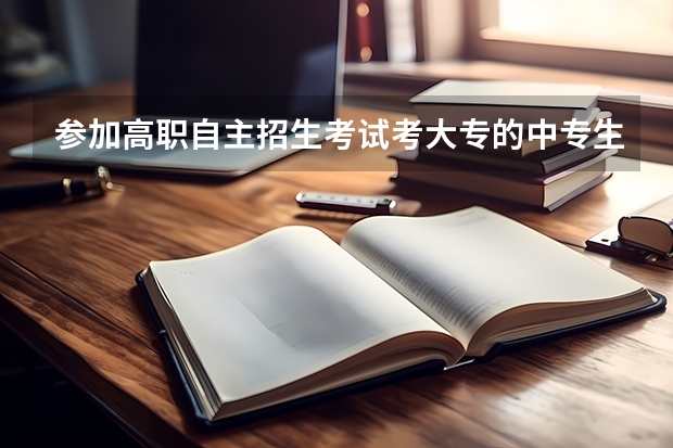 参加高职自主招生考试考大专的中专生需要什么条件