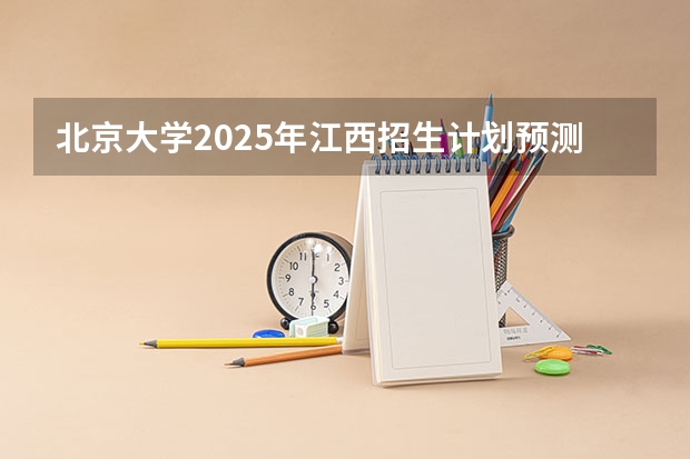 北京大学2025年江西招生计划预测
