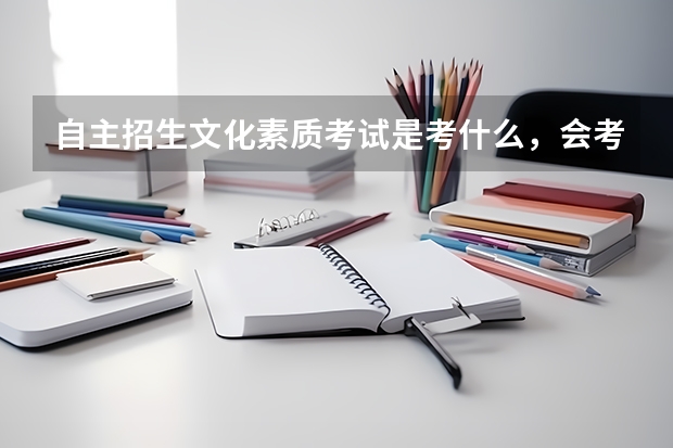 自主招生文化素质考试是考什么，会考语数英吗，语数英会不会考很多呀？