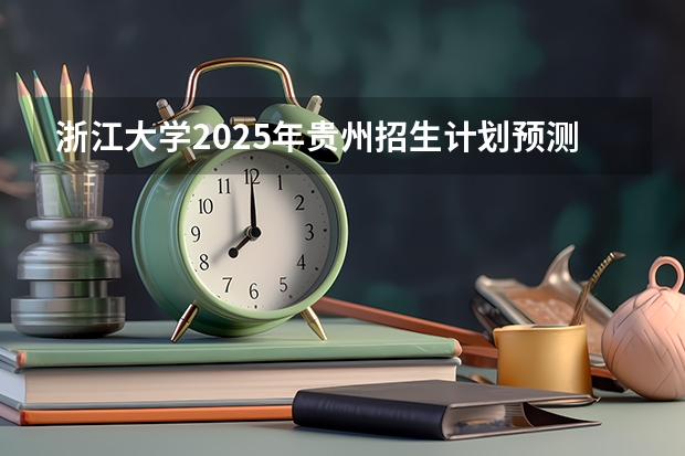 浙江大学2025年贵州招生计划预测