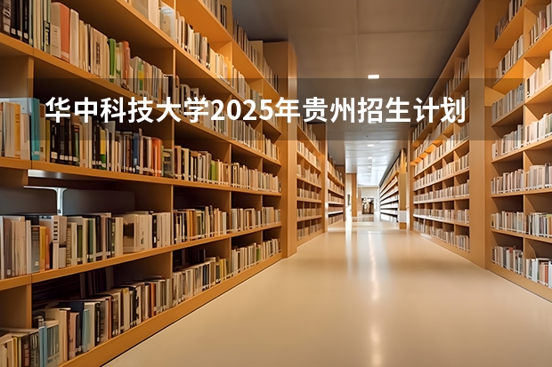 华中科技大学2025年贵州招生计划预测