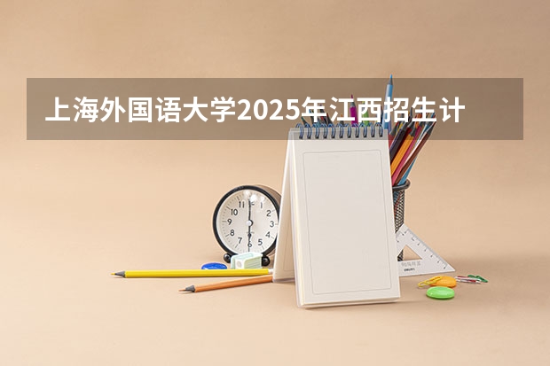 上海外国语大学2025年江西招生计划预测