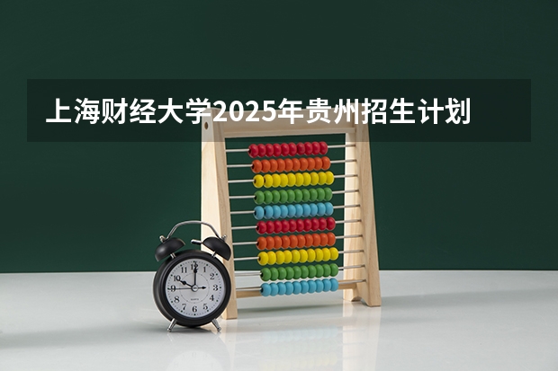 上海财经大学2025年贵州招生计划预测