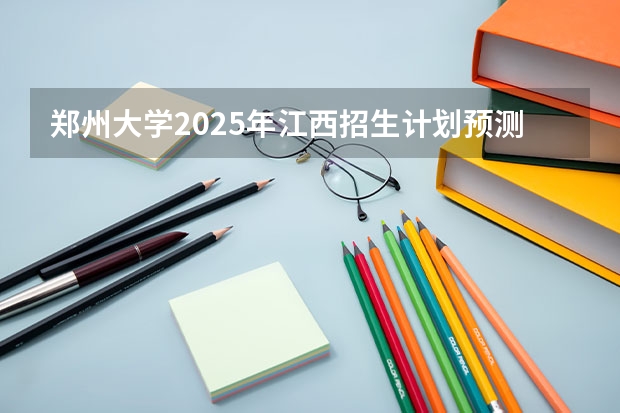 郑州大学2025年江西招生计划预测