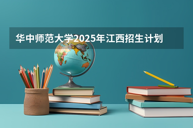 华中师范大学2025年江西招生计划预测