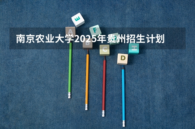 南京农业大学2025年贵州招生计划预测