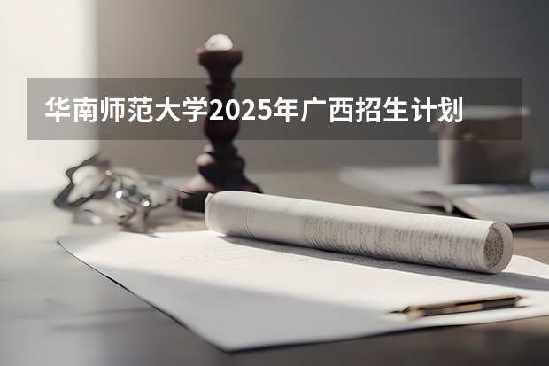 华南师范大学2025年广西招生计划预测