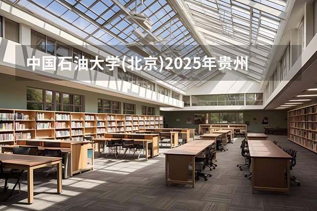 中国石油大学(北京)2025年贵州招生计划预测