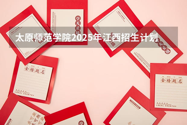 太原师范学院2025年江西招生计划预测