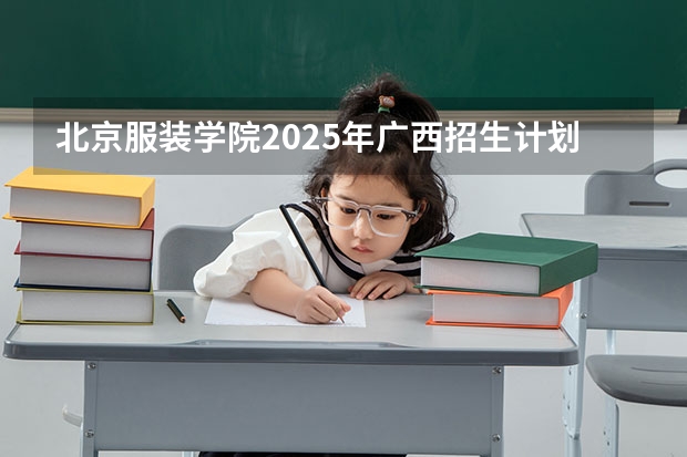 北京服装学院2025年广西招生计划预测