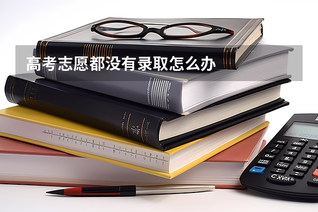 高考志愿都没有录取怎么办