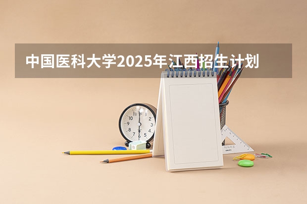 中国医科大学2025年江西招生计划预测