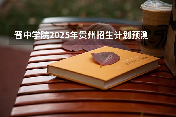 晋中学院2025年贵州招生计划预测