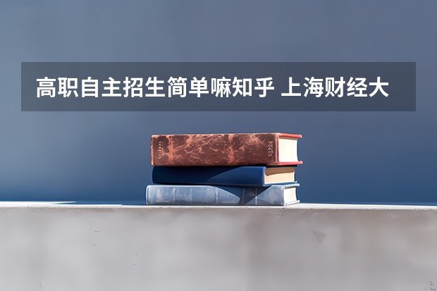 高职自主招生简单嘛知乎 上海财经大学自主招生攻略? - 知乎