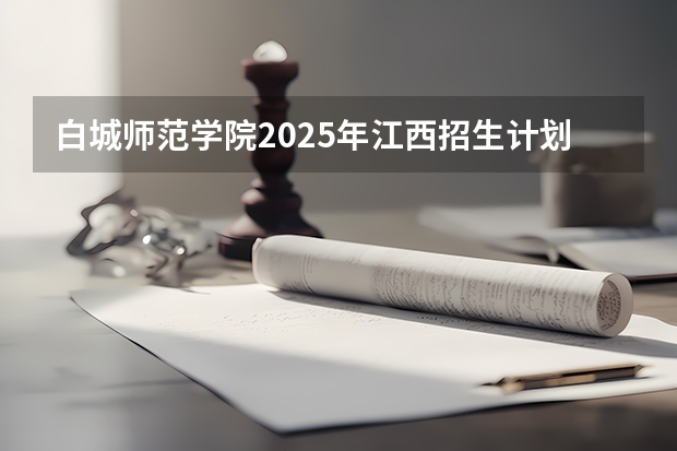 白城师范学院2025年江西招生计划预测
