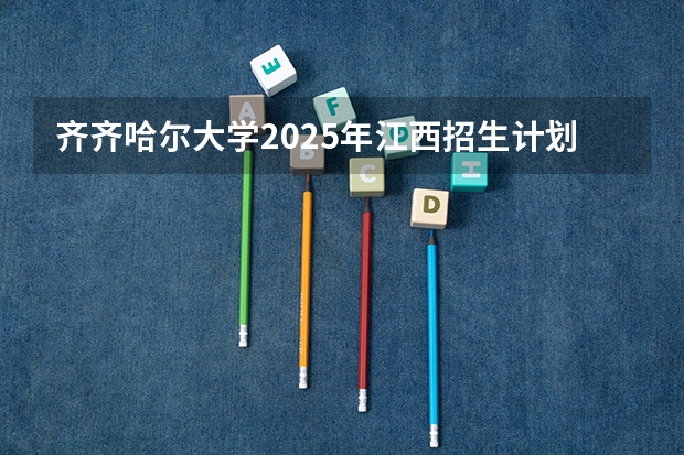 齐齐哈尔大学2025年江西招生计划预测