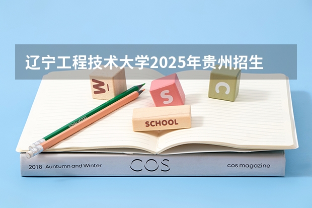 辽宁工程技术大学2025年贵州招生计划预测