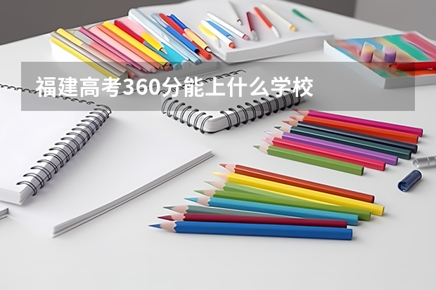 福建高考360分能上什么学校