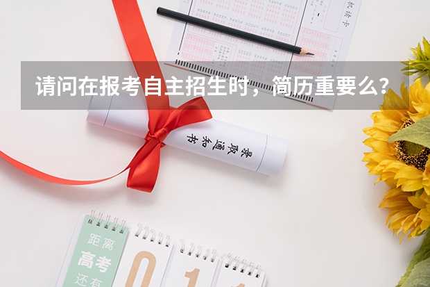 请问在报考自主招生时，简历重要么？要怎么写？