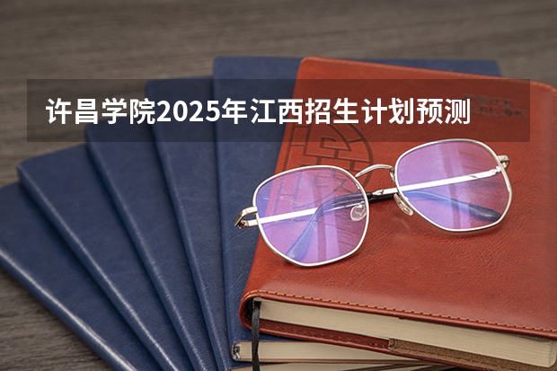 许昌学院2025年江西招生计划预测