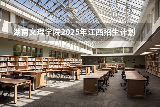 湖南文理学院2025年江西招生计划预测