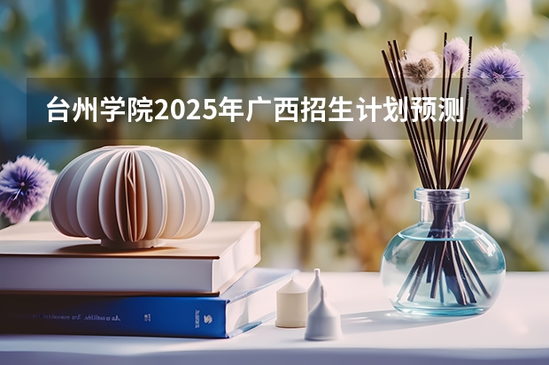 台州学院2025年广西招生计划预测