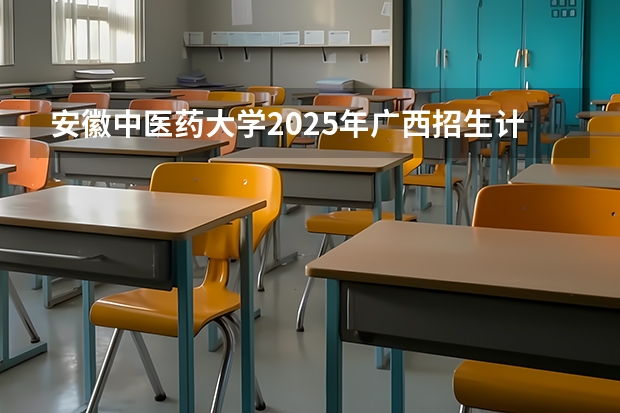 安徽中医药大学2025年广西招生计划预测